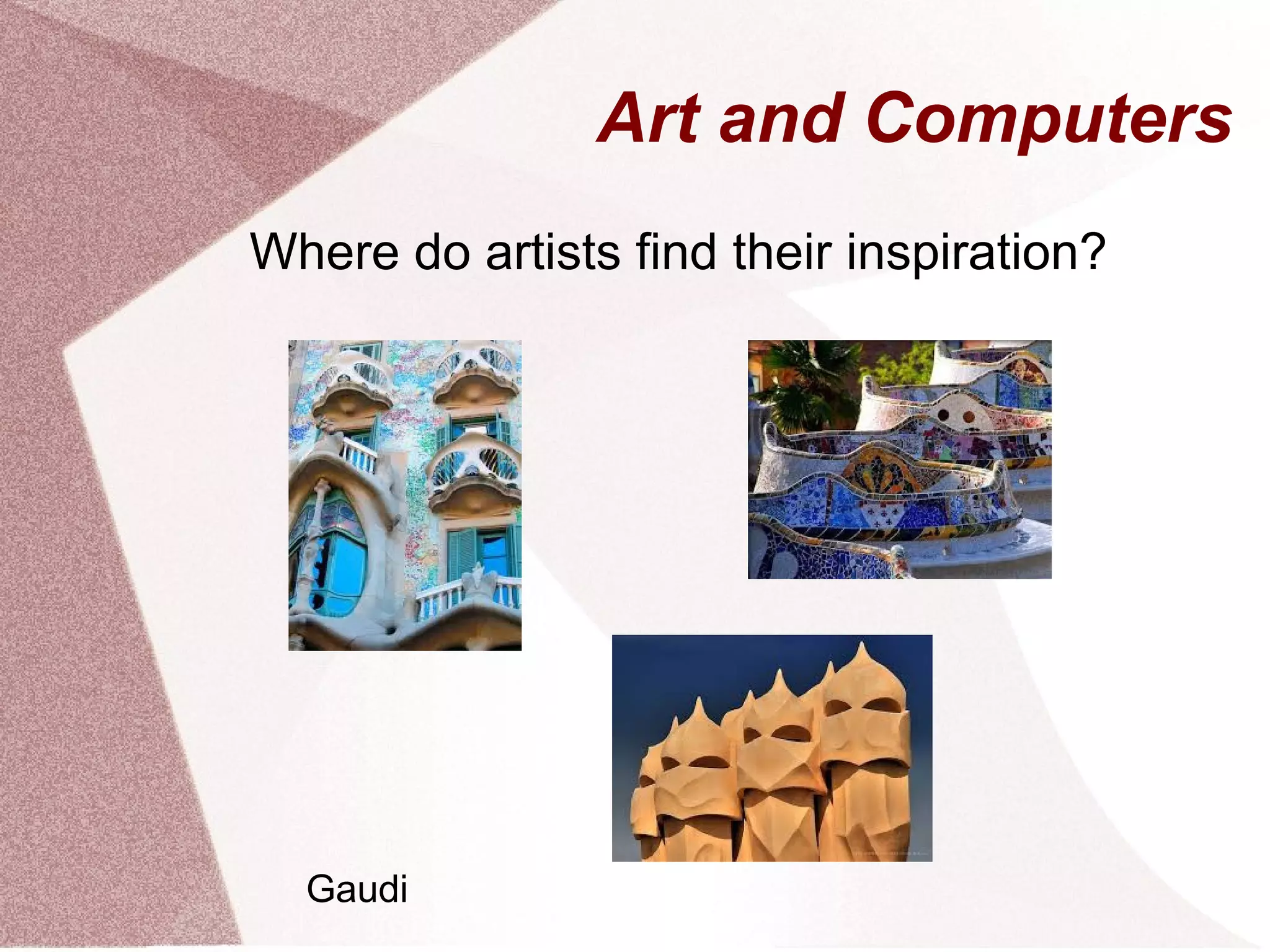 Art and Computers
Where do artists find their inspiration?
Gaudi
 