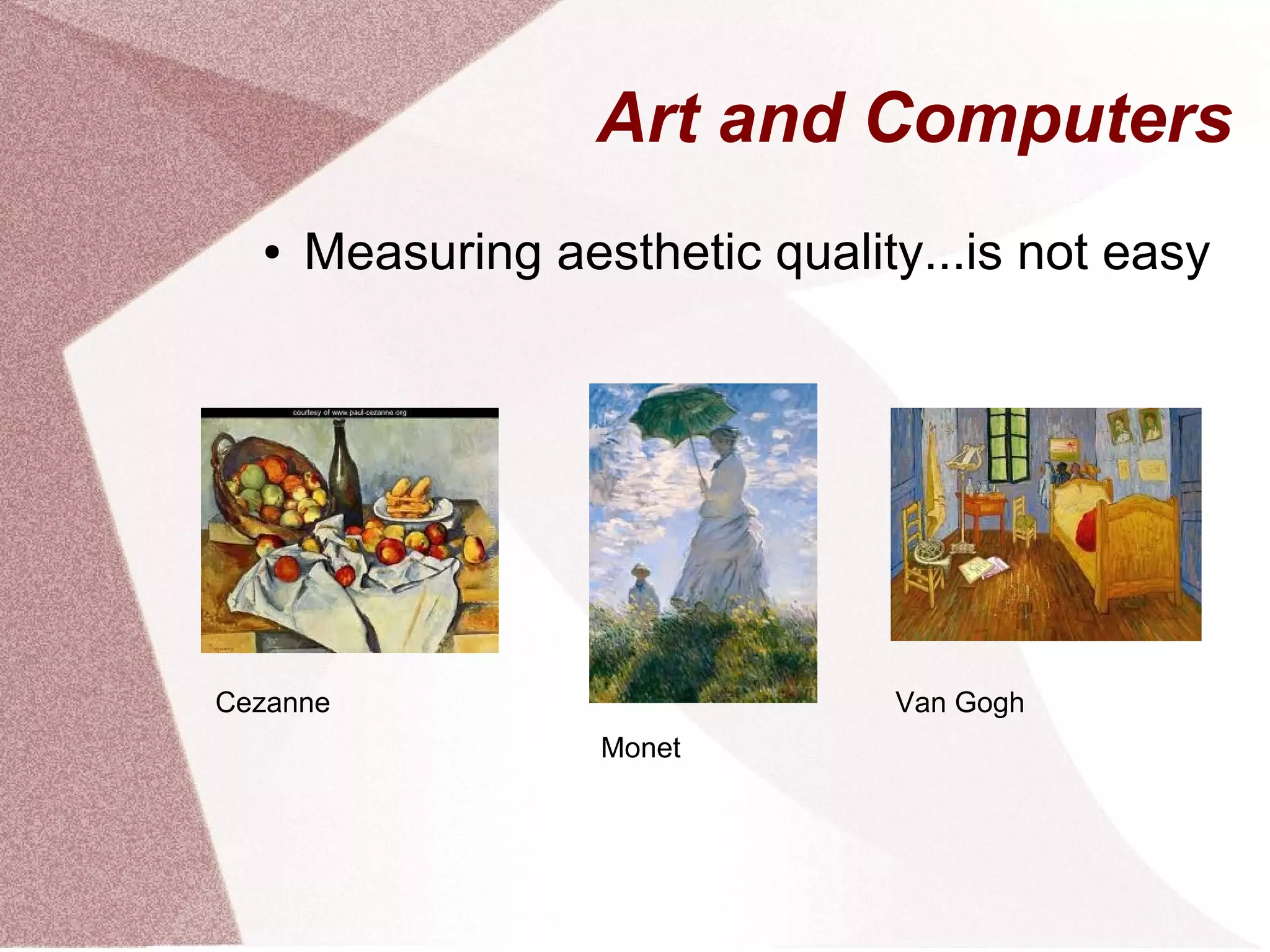 Art and Computers
● Measuring aesthetic quality...is not easy
Cezanne
Monet
Van Gogh
 