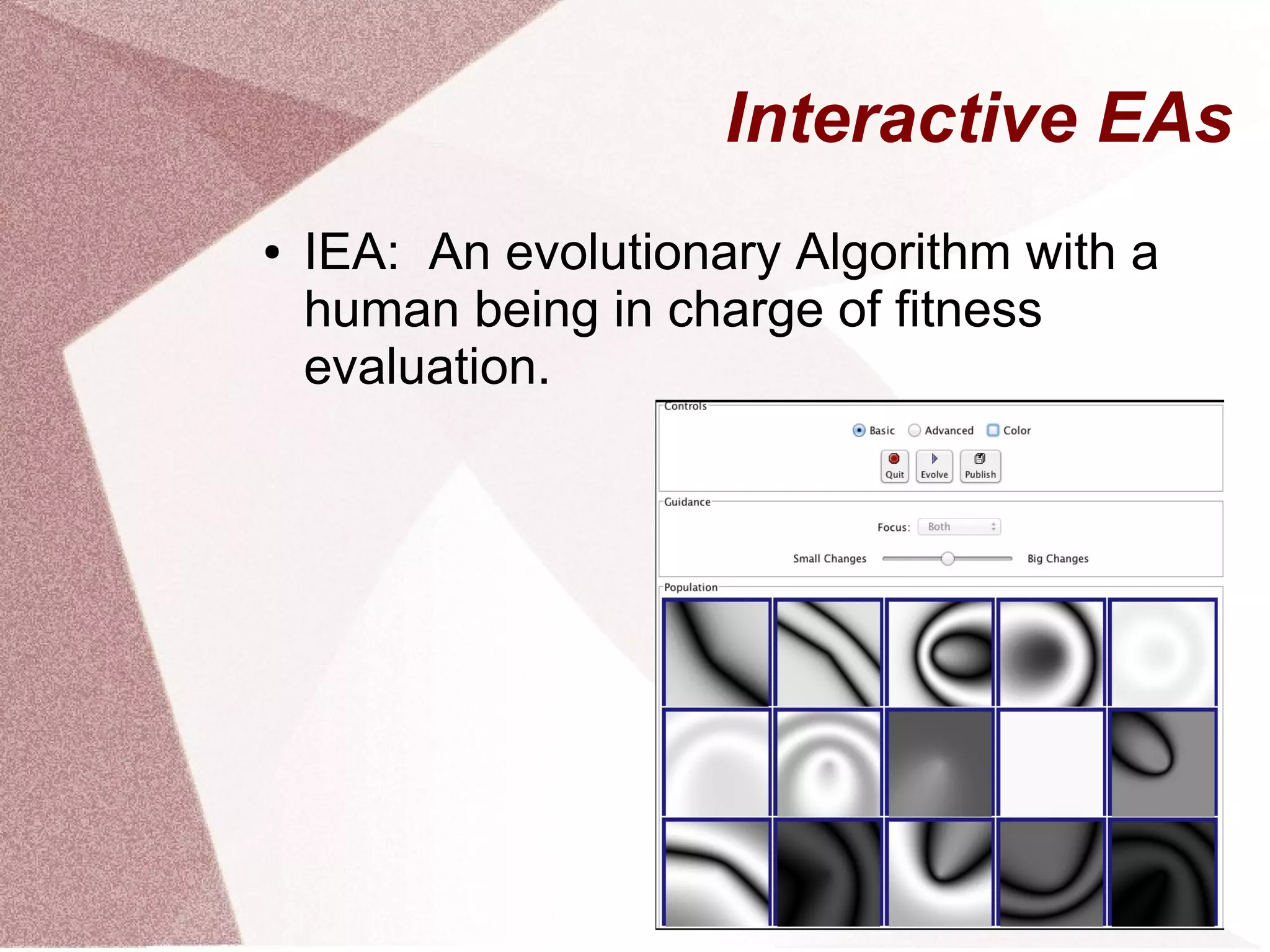 Interactive EAs
● IEA: An evolutionary Algorithm with a
human being in charge of fitness
evaluation.
 