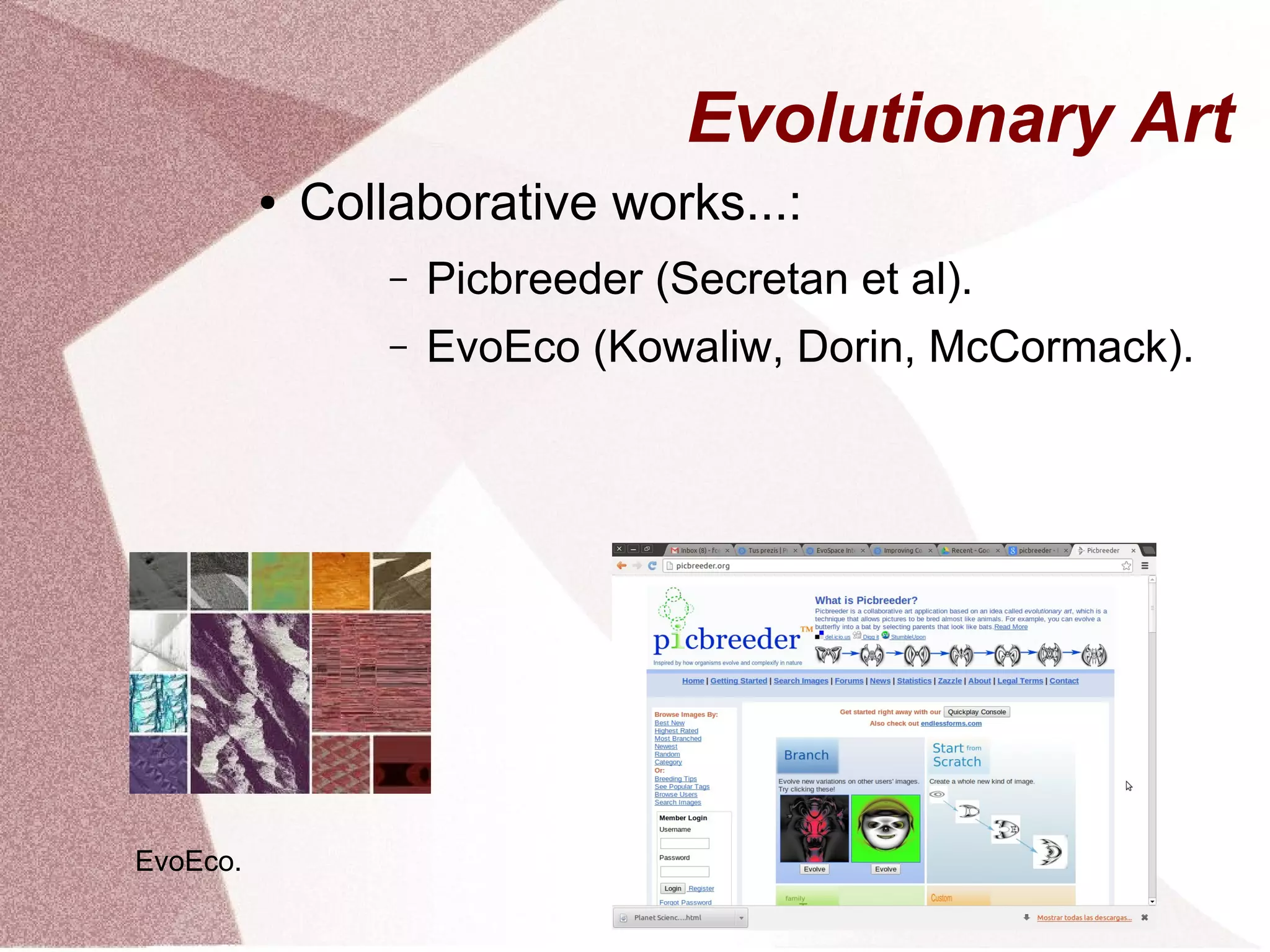 Evolutionary Art
● Collaborative works...:
– Picbreeder (Secretan et al).
– EvoEco (Kowaliw, Dorin, McCormack).
EvoEco.
 
