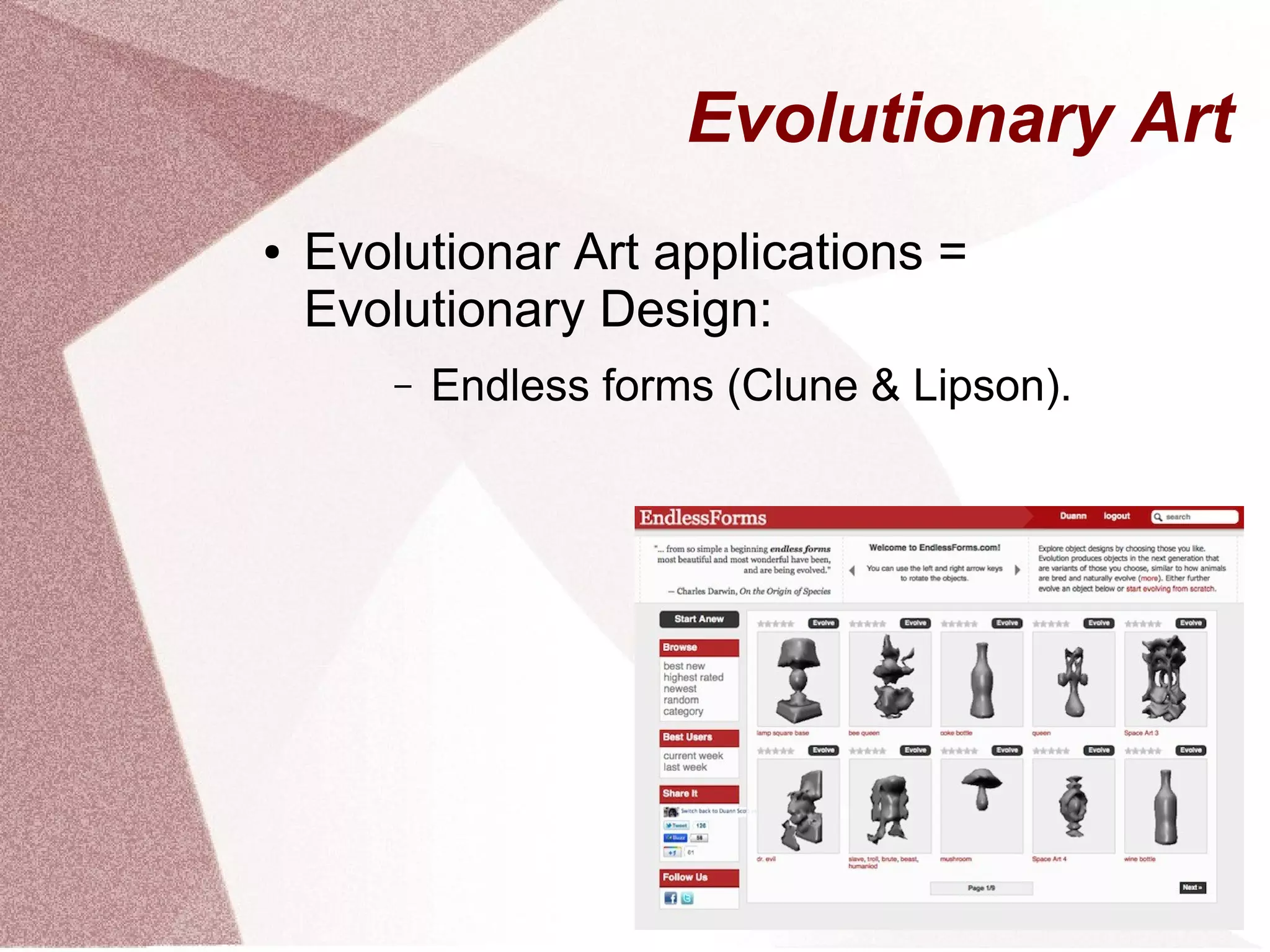 Evolutionary Art
● Evolutionar Art applications =
Evolutionary Design:
– Endless forms (Clune & Lipson).
 