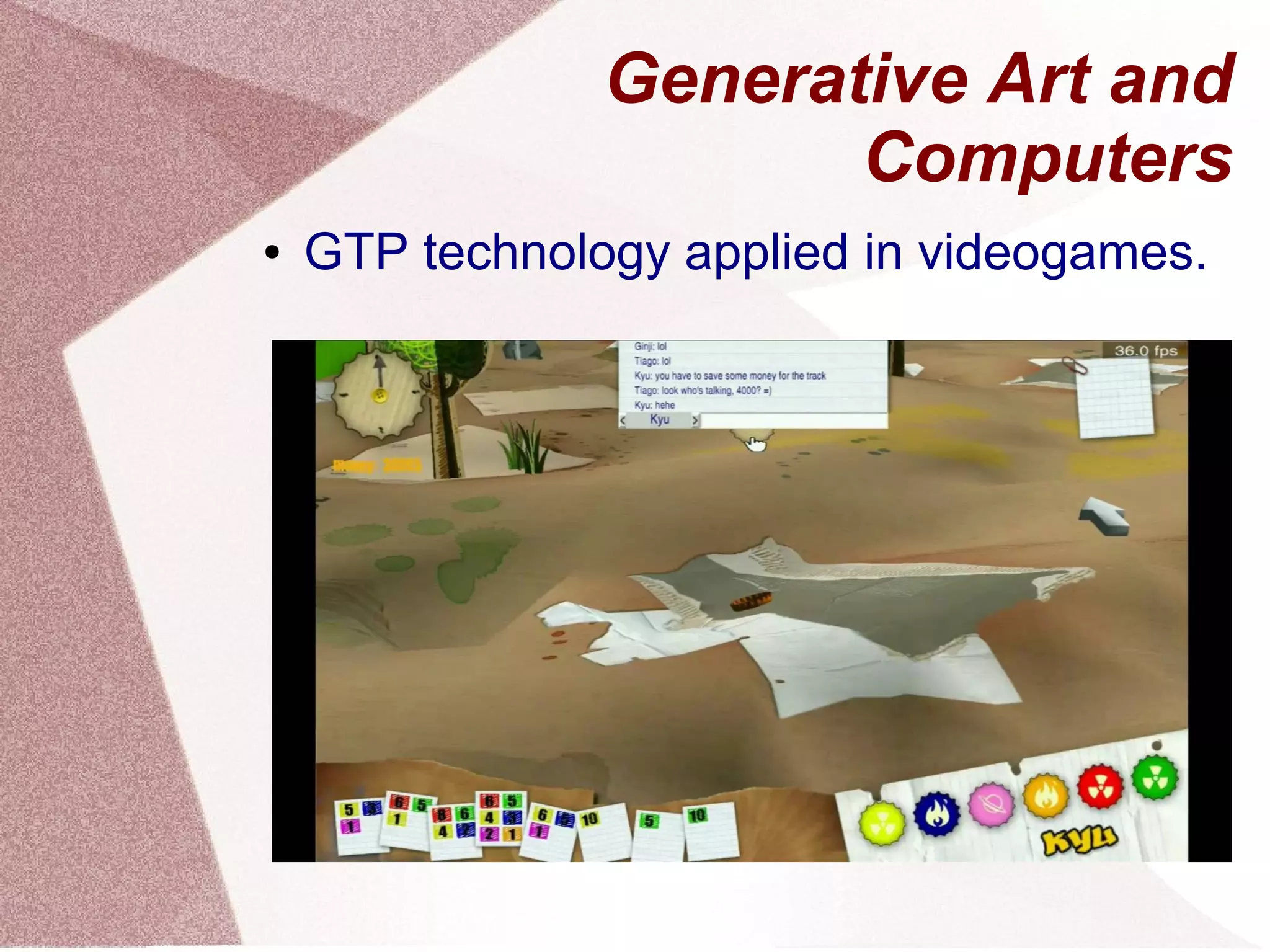 Generative Art and
Computers
● GTP technology applied in videogames.
 