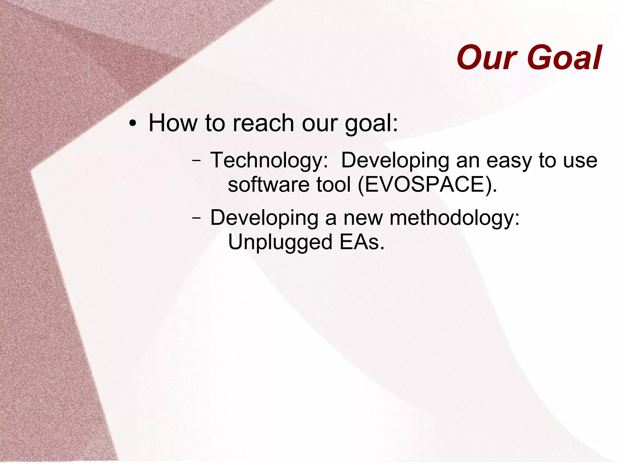 Our Goal
● How to reach our goal:
– Technology: Developing an easy to use
software tool (EVOSPACE).
– Developing a new methodology:
Unplugged EAs.
 