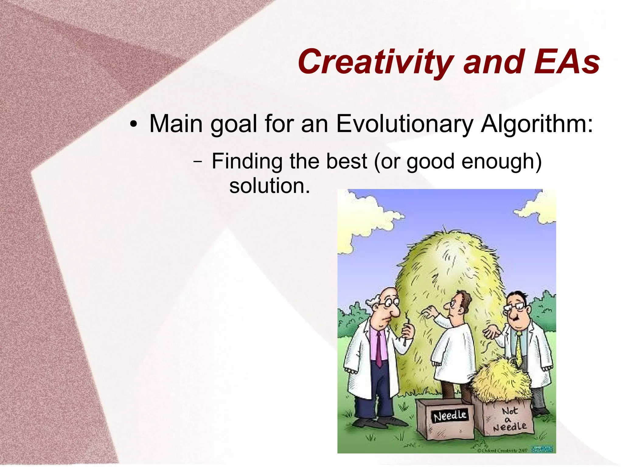 ● Main goal for an Evolutionary Algorithm:
– Finding the best (or good enough)
solution.
Creativity and EAs
 