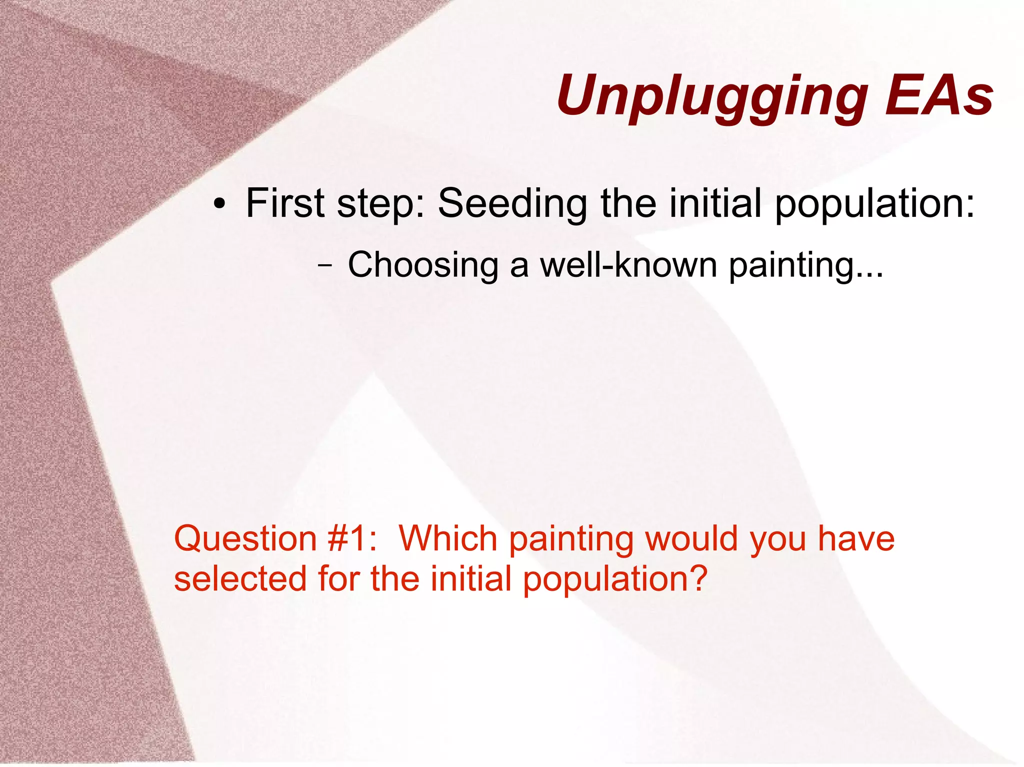 Unplugging EAs
● First step: Seeding the initial population:
– Choosing a well-known painting...
Question #1: Which painting would you have
selected for the initial population?
 