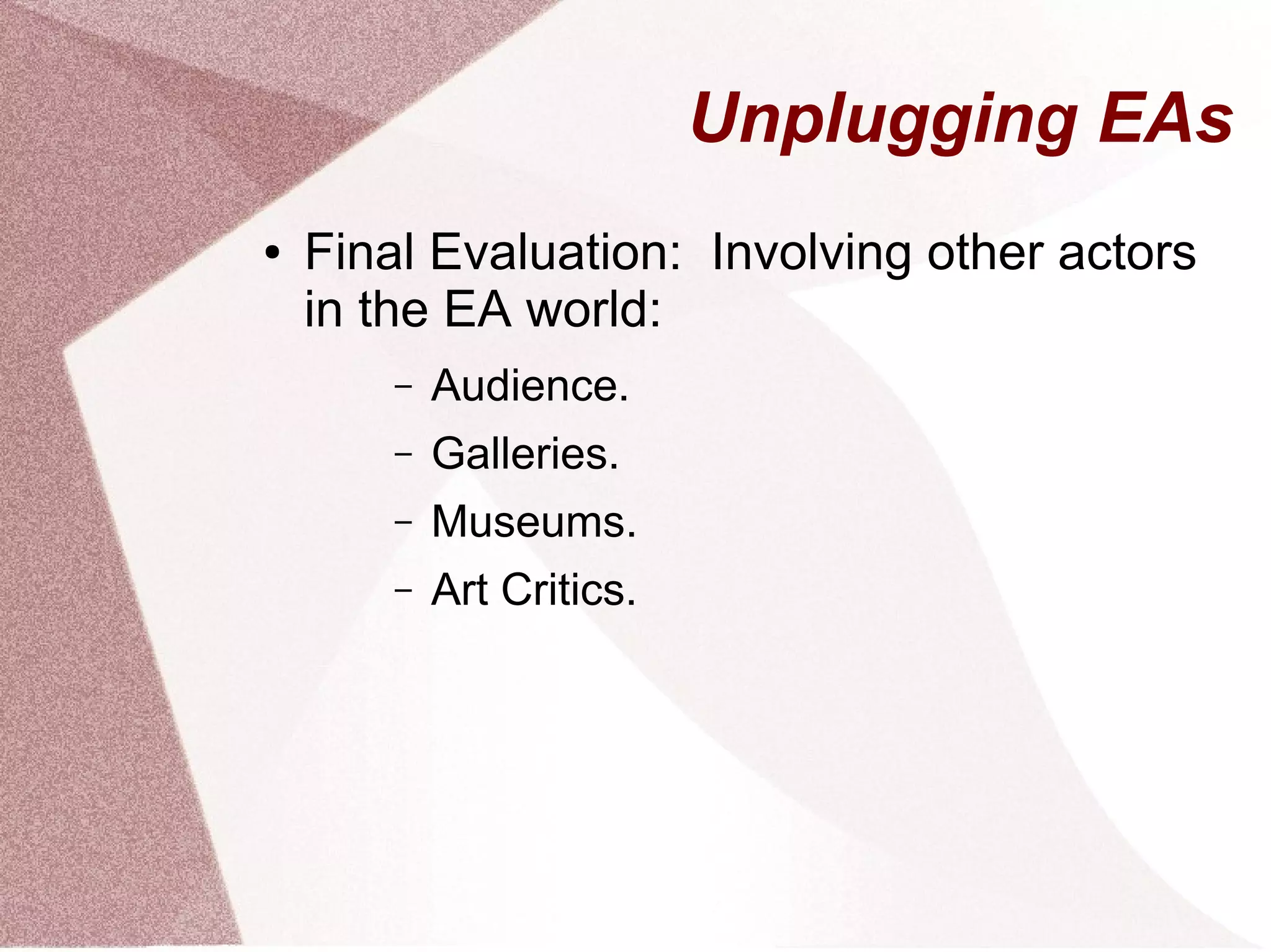 Unplugging EAs
● Final Evaluation: Involving other actors
in the EA world:
– Audience.
– Galleries.
– Museums.
– Art Critics.
 