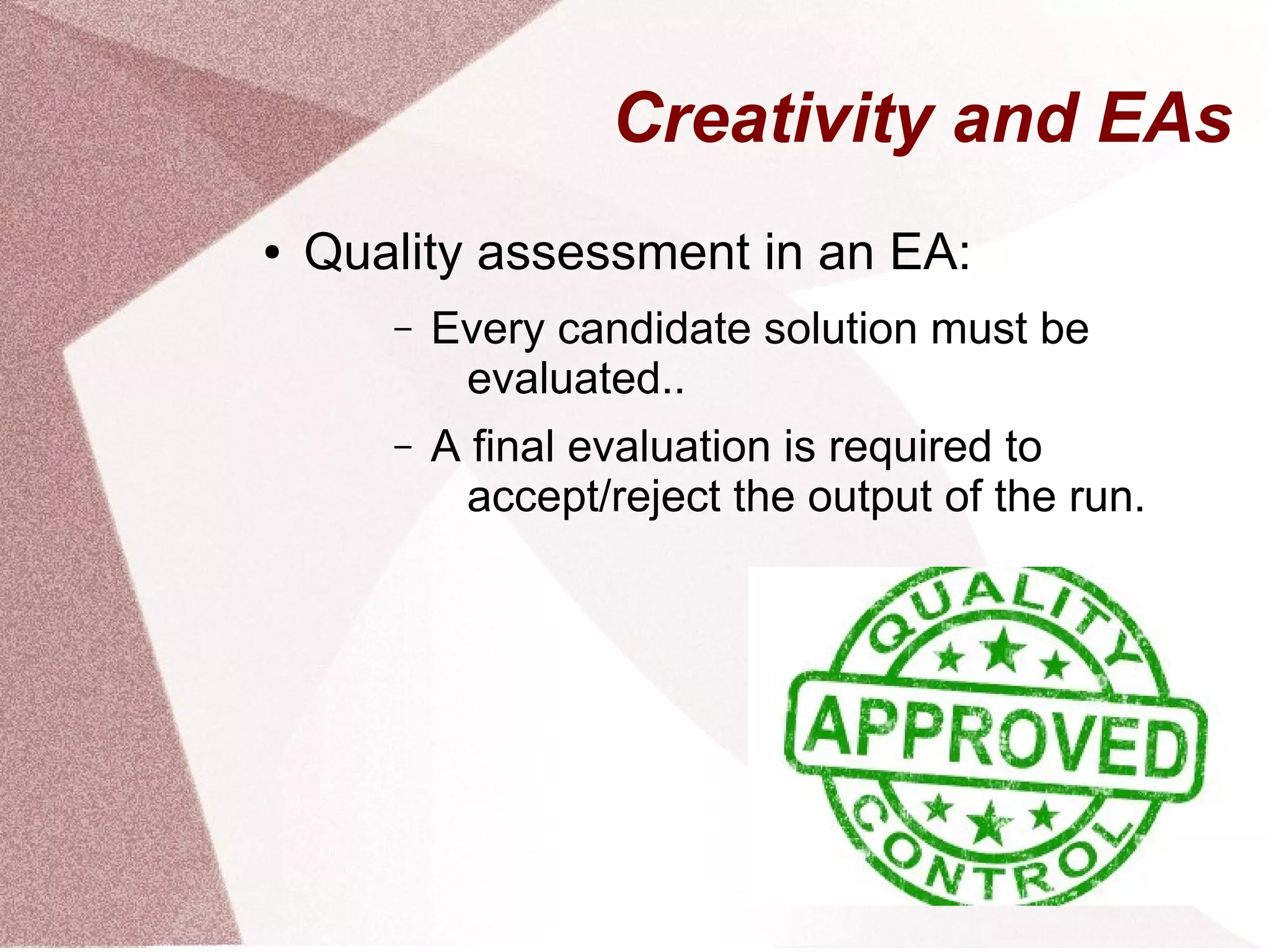● Quality assessment in an EA:
– Every candidate solution must be
evaluated..
– A final evaluation is required to
accept/reject the output of the run.
Creativity and EAs
 