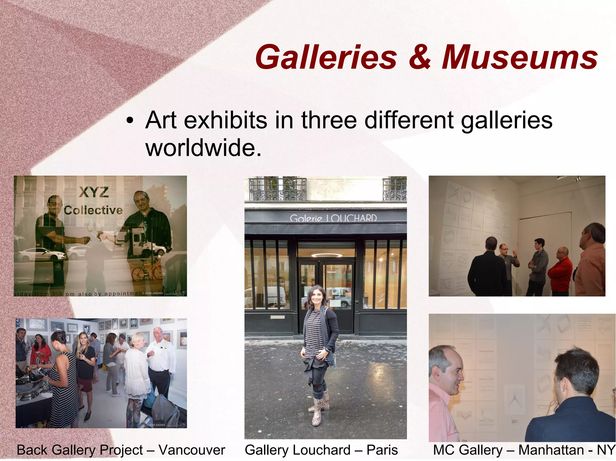 Galleries & Museums
● Art exhibits in three different galleries
worldwide.
Back Gallery Project – Vancouver Gallery Louchard – Paris MC Gallery – Manhattan - NY
 
