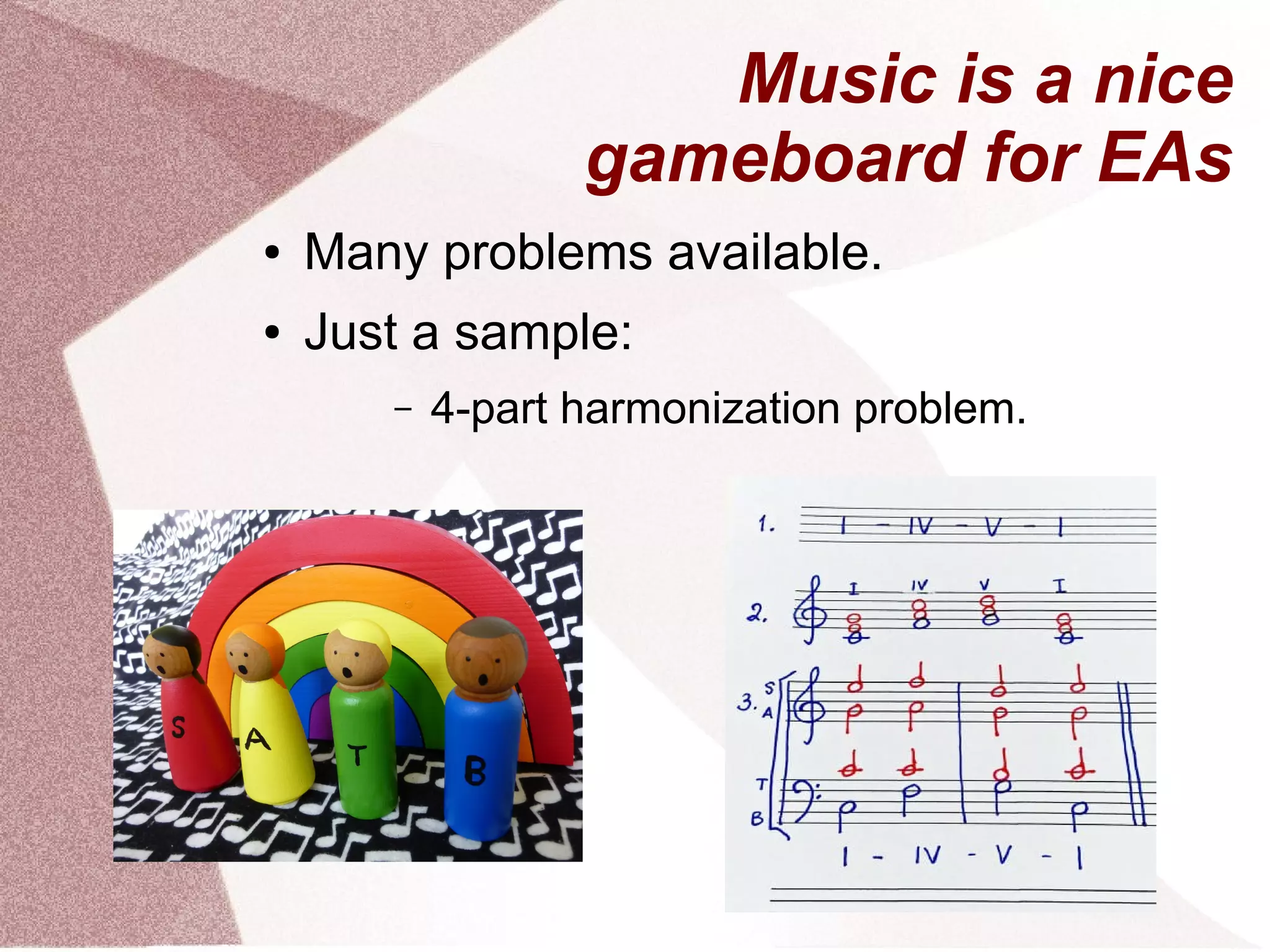 Music is a nice
gameboard for EAs
● Many problems available.
● Just a sample:
– 4-part harmonization problem.
 