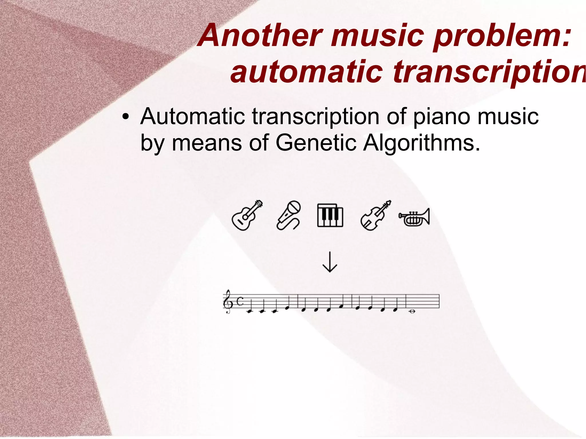 Another music problem:
automatic transcription
● Automatic transcription of piano music
by means of Genetic Algorithms.
 