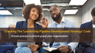 CrackingThe ‘Leadership Pipeline Development Strategy’ Code
Proven process to future-proof your organisation
 