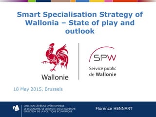 DIRECTION DE LA POLITIQUE ECONOMIQUE
Smart Specialisation Strategy of
Wallonia – State of play and
outlook
18 May 2015, Brussels
Florence HENNART
 