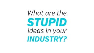 What are the
STUPID
ideas in your
INDUSTRY?
 