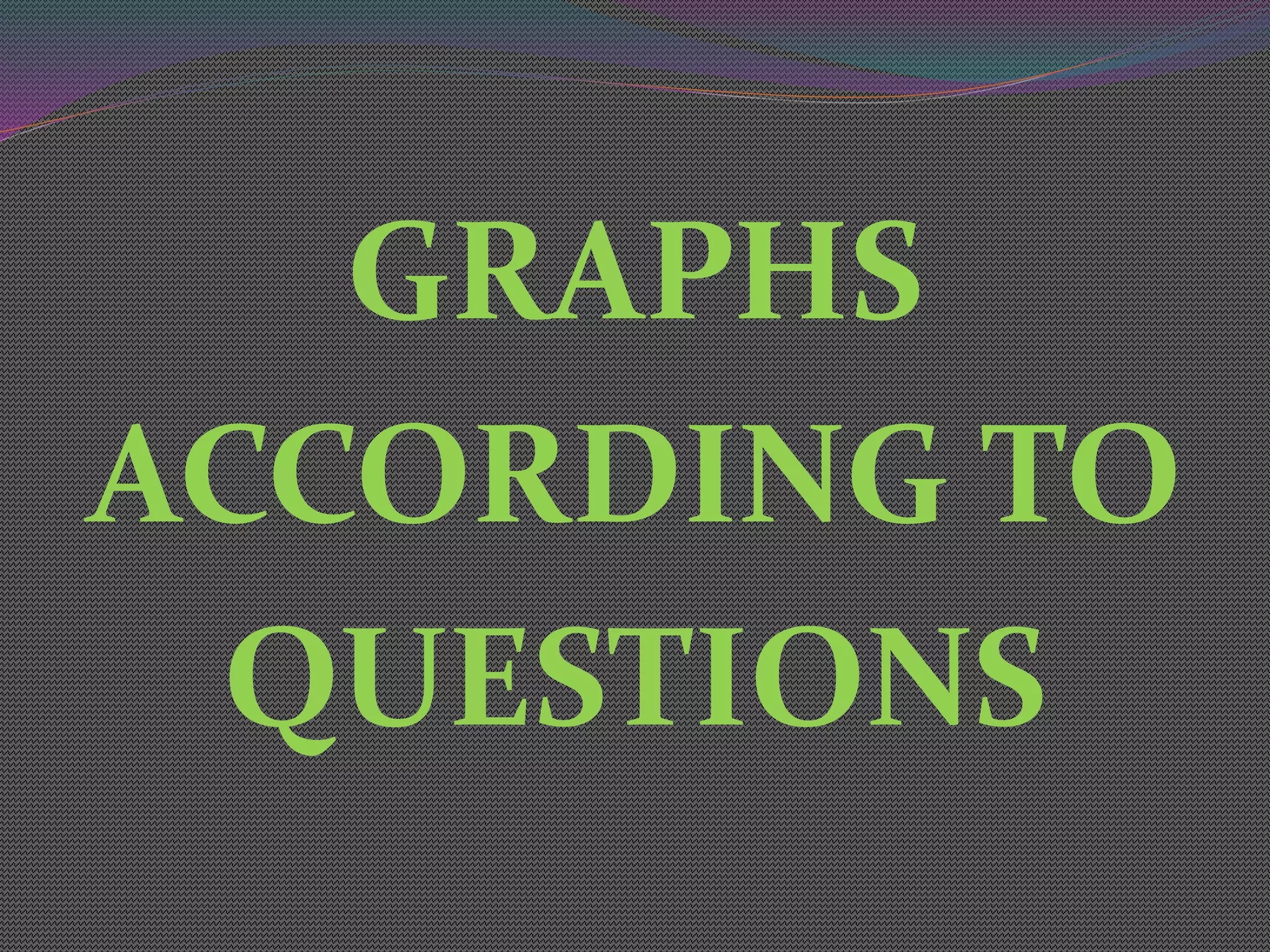 GRAPHS
ACCORDING TO
QUESTIONS
 