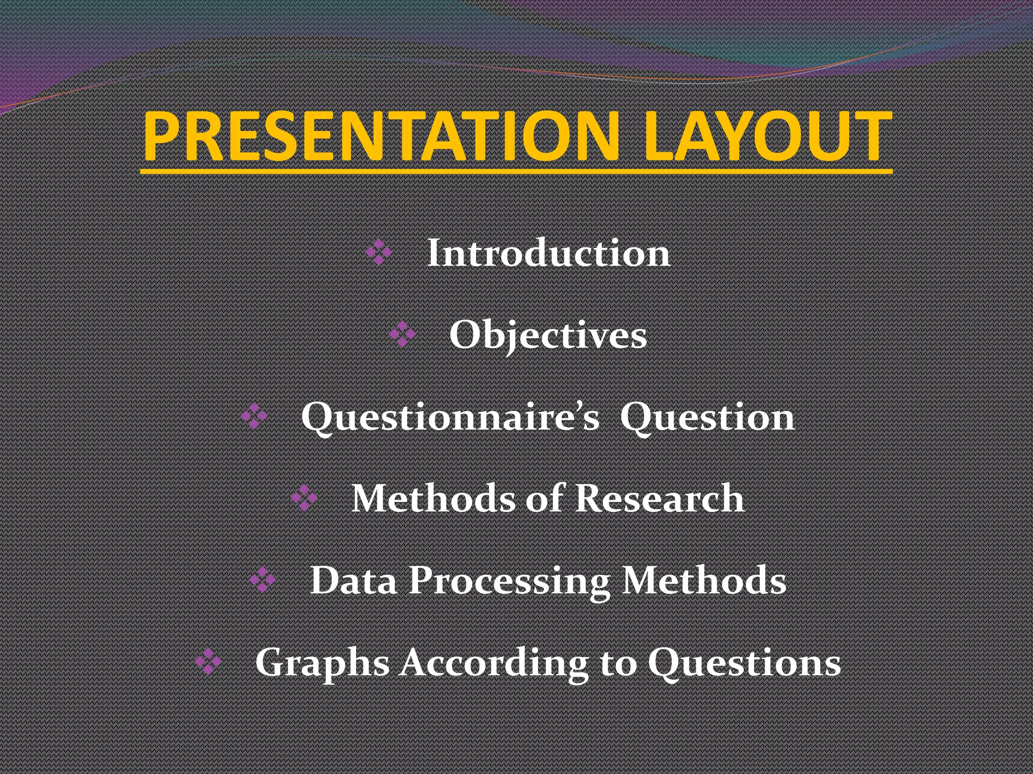 PRESENTATION LAYOUT
 Introduction
 Objectives
 Questionnaire’s Question
 Methods of Research
 Data Processing Methods
 Graphs According to Questions
 