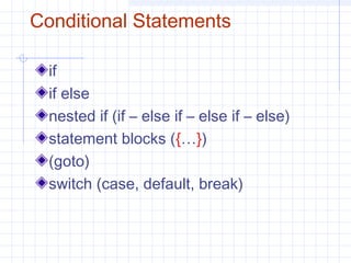 Conditional Statements
if
if else
nested if (if – else if – else if – else)
statement blocks ({…})
(goto)
switch (case, default, break)
 