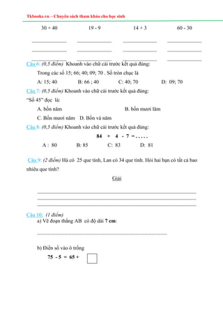 Tkbooks.vn – Chuyên sách tham khảo cho học sinh
30 + 40 19 - 9 14 + 3 60 - 30
Câu 6: (0,5 điểm) Khoanh vào chữ cái trước k...