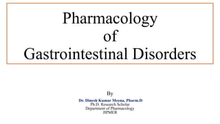 Pharmacology
of
Gastrointestinal Disorders
By
Dr. Dinesh Kumar Meena, Pharm.D
Ph.D. Research Scholar
Department of Pharmacology
JIPMER
 