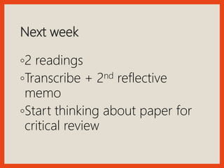 Next week
◦2 readings
◦Transcribe + 2nd reflective
memo
◦Start thinking about paper for
critical review
 
