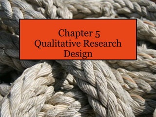 Chapter 5
Qualitative Research
Design
 