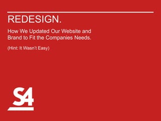 REDESIGN.
How We Updated Our Website and
Brand to Fit the Companies Needs.
(Hint: It Wasn’t Easy)
 
