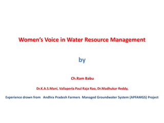 Women’s Voice in Water Resource Management


                                             by

                                        Ch.Ram Babu

                  Dr.K.A.S.Mani, Vallaperla Paul Raja Rao, Dr.Madhukar Reddy,

Experience drawn from Andhra Pradesh Farmers Managed Groundwater System (APFAMGS) Project
 