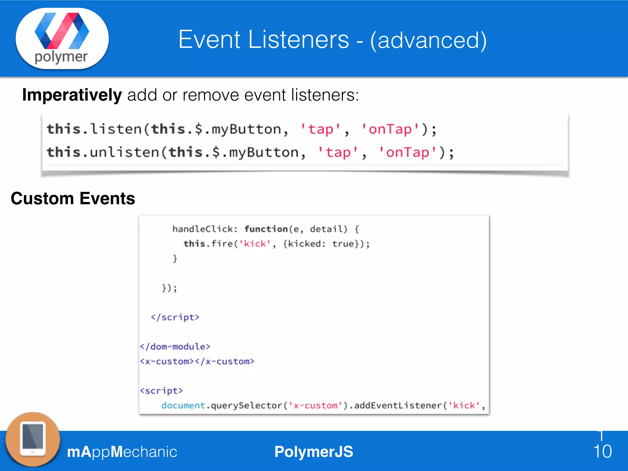 PolymerJSmAppMechanic
Event Listeners - (advanced)
10
10
Imperatively add or remove event listeners:
Custom Events
 