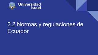 2.2 Normas y regulaciones de
Ecuador
 
