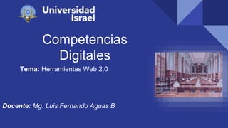 Competencias
Digitales
Tema: Herramientas Web 2.0
Docente: Mg. Luis Fernando Aguas B
 