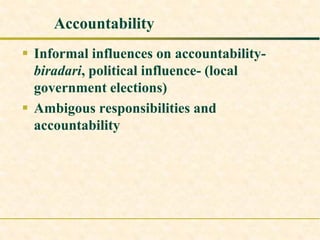 Accountability
 Informal influences on accountability-
biradari, political influence- (local
government elections)
 Ambigous responsibilities and
accountability
 