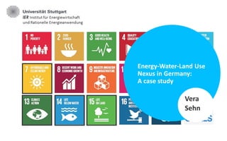 Energy-Water-Land Use
Nexus in Germany:
A case study
Vera
Sehn
 