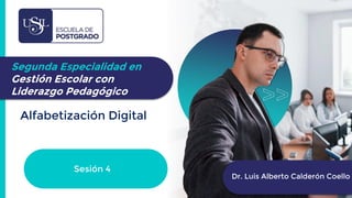 Alfabetización Digital
Dr. Luis Alberto Calderón Coello
Segunda Especialidad en
Gestión Escolar con
Liderazgo Pedagógico
Sesión 4
 