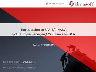 Introduction to SAP S/4 HANA
Jyotiradityya Banerjee,MS Finance,PGDCA.
Cell no 8712817833
 