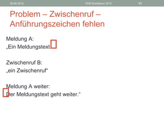 26.06.2012                      OGD Konferenz 2012   11


 Problem – Zwischenruf –
 Anführungszeichen fehlen
Meldung A:
„Ein Meldungstext.

Zwischenruf B:
„ein Zwischenruf“

Meldung A weiter:
Der Meldungstext geht weiter.“
 