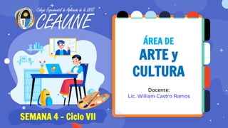 ÁREA DE
ARTE y
CULTURA
Docente:
Lic. William Castro Ramos
SEMANA 4 – Ciclo VII
 