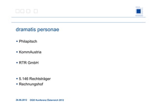 26.06.2012 OGD Konferenz Österreich 2012
dramatis personae
Philapitsch
KommAustria
RTR GmbH
5.146 Rechtsträger
Rechnungshof
 