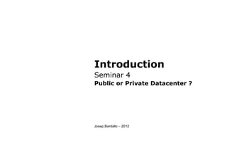 Introduction
Seminar 4
Public or Private Datacenter ?
Josep Bardallo – 2012
 