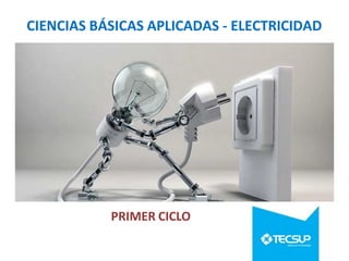 CIENCIAS BÁSICAS APLICADAS - ELECTRICIDAD
PRIMER CICLO
 