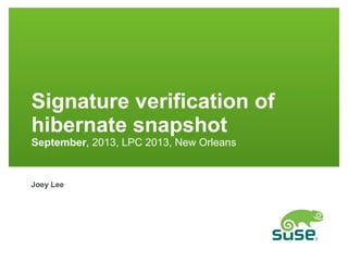 Signature verification of
hibernate snapshot
September, 2013, LPC 2013, New Orleans

Joey Lee

 