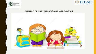 EJEMPLO DE UNA SITUACIÓN DE APRENDIZAJE
 