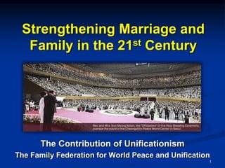 Strengthening Marriage and
Family in the 21st Century
The Contribution of Unificationism
The Family Federation for World Peace and Unification
1
 