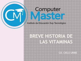 BREVE HISTORIA DE
LAS VITAMINAS
CD. CIELO URIBE
 