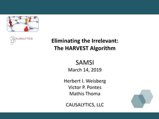 Eliminating the Irrelevant:
The HARVEST Algorithm
SAMSI
March 14, 2019
Herbert I. Weisberg
Victor P. Pontes
Mathis Thoma
CAUSALYTICS, LLC
 