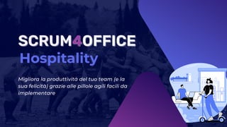 SCRUM
SCRUM4
4OFFICE
OFFICE
Hospitality
Hospitality
Migliora la produttività del tuo team (e la
sua felicità) grazie alle pillole agili facili da
implementare
 