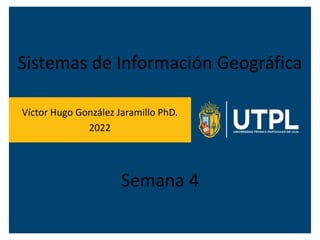 Sistemas de Información Geográfica
Víctor Hugo González Jaramillo PhD.
2022
Semana 4
 