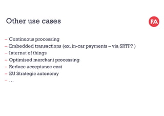 Other use cases
̶ Continuous processing
̶ Embedded transactions (ex. in-car payments – via SRTP? )
̶ Internet of things
̶ ...