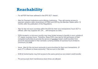 Reachability
̶ For all PSP that have adhered to the EPC SCT ‘classic’.
̶ Also for Payment Institutions and e-Money Institu...