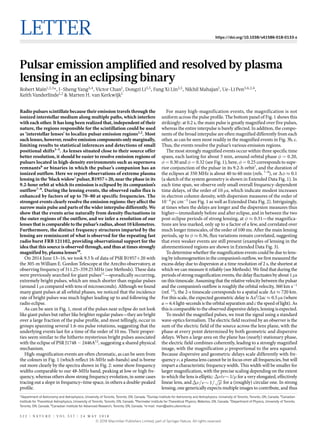 Letter https://doi.org/10.1038/s41586-018-0133-z
Pulsar emission amplified and resolved by plasma
lensing in an eclipsing binary
Robert Main1,2,3
*, I-Sheng Yang3,4
, Victor Chan1
, Dongzi Li3,5
, Fang Xi Lin3,5
, Nikhil Mahajan1
, Ue-Li Pen3,6,2,4
,
Keith Vanderlinde1,2
& Marten H. van Kerkwijk1
Radio pulsars scintillate because their emission travels through the
ionized interstellar medium along multiple paths, which interfere
with each other. It has long been realized that, independent of their
nature, the regions responsible for the scintillation could be used
as ‘interstellar lenses’ to localize pulsar emission regions1,2
. Most
such lenses, however, resolve emission components only marginally,
limiting results to statistical inferences and detections of small
positional shifts3–5
. As lenses situated close to their source offer
better resolution, it should be easier to resolve emission regions of
pulsars located in high-density environments such as supernova
remnants6
or binaries in which the pulsar’s companion has an
ionized outflow. Here we report observations of extreme plasma
lensing in the ‘black widow’ pulsar, B1957+20, near the phase in its
9.2-hour orbit at which its emission is eclipsed by its companion’s
outflow7–9
. During the lensing events, the observed radio flux is
enhanced by factors of up to 70–80 at specific frequencies. The
strongest events clearly resolve the emission regions: they affect the
narrow main pulse and parts of the wider interpulse differently. We
show that the events arise naturally from density fluctuations in
the outer regions of the outflow, and we infer a resolution of our
lenses that is comparable to the pulsar’s radius, about 10 kilometres.
Furthermore, the distinct frequency structures imparted by the
lensing are reminiscent of what is observed for the repeating fast
radio burst FRB 121102, providing observational support for the
idea that this source is observed through, and thus at times strongly
magnified by, plasma lenses10
.
On 2014 June 13–16, we took 9.5 h of data of PSR B1957+20 with
the 305-m William E. Gordon Telescope at the Arecibo observatory, at
observing frequency of 311.25–359.25 MHz (see Methods). These data
were previously searched for giant pulses11
—sporadically occurring,
extremely bright pulses, which are much shorter than regular pulses
(around 1 μs compared with tens of microseconds). Although we found
many giant pulses at all orbital phases, we noticed that the incidence
rate of bright pulses was much higher leading up to and following the
radio eclipse.
As can be seen in Fig. 1, most of the pulses near eclipse do not look
like giant pulses but rather like brighter regular pulses—they are bright
over a large fraction of the pulse profile, and most tellingly, occur in
groups spanning several 1.6-ms pulse rotations, suggesting that the
underlying events last for a time of the order of 10 ms. Their proper-
ties seem similar to the hitherto mysterious bright pulses associated
with the eclipse of PSR J1748 − 2446A12
, suggesting a shared physical
mechanism.
High-magnification events are often chromatic, as can be seen from
the colours in Fig. 1 (which reflect 16-MHz sub-bands) and is borne
out more clearly by the spectra shown in Fig. 2: some show frequency
widths comparable to our 48-MHz band, peaking at low or high fre-
quency, whereas others show strong frequency evolution, in some cases
tracing out a slope in frequency–time space, in others a double-peaked
profile.
For many high-magnification events, the magnification is not
uniform across the pulse profile. The bottom panel of Fig. 1 shows this
strikingly: at 0.2 s, the main pulse is greatly magnified over five pulses,
whereas the entire interpulse is barely affected. In addition, the compo-
nents of the broad interpulse are often magnified differently from each
other, as can be seen most readily in the magnified events in Fig. 3b, c.
Thus, the events resolve the pulsar’s various emission regions.
The most strongly magnified events occur within three specific time
spans, each lasting for about 5 min, around orbital phase φ = 0.20,
φ = 0.30 and φ = 0.32 (see Fig. 1); here, φ = 0.25 corresponds to supe-
rior conjunction of the pulsar in its 9.2-h orbit7
, and the duration of
the eclipses at 350 MHz is about 40 to 60 min (refs. 7–9
), or ∆φ ≈ 0.1
(a sketch of the system geometry is shown in Extended Data Fig. 1). In
each time span, we observe only small overall frequency-dependent
time delays, of the order of 10 μs, which indicate modest increases
in electron column density, with dispersion measures of the order of
10−4
pc cm−3
(see Fig. 1 as well as Extended Data Fig. 2). Intriguingly,
at times when the delays are longer and the dispersion measures thus
higher—immediately before and after eclipse, and in between the two
post-eclipse periods of strong lensing, at φ ≈ 0.31—the magnifica-
tions are less marked, only up to a factor of a few, and correlated over
much longer timescales, of the order of 100 ms. After the main lensing
periods, up to φ ≈ 0.36, flux variations remain correlated, suggesting
that even weaker events are still present (examples of lensing in the
aforementioned regions are shown in Extended Data Fig. 3).
To determine whether the magnification events could be due to lens-
ing by inhomogeneities in the companion’s outflow, we first measured the
excess delay due to dispersion at a time resolution of 2 s, the shortest at
which we can measure it reliably (see Methods). We find that during the
periods of strong magnification events, the delay fluctuates by about 1 μs
on this timescale. Assuming that the relative velocity between the pulsar
and the companion’s outflow is roughly the orbital velocity, 360 km s−1
(ref. 13
), the 2-s timescale corresponds to a spatial scale ∆x ≈ 720 km.
For this scale, the expected geometric delay is ∆x2
/2ac ≈ 0.5 μs (where
a = 6.4 light-seconds is the orbital separation and c the speed of light). As
this is comparable to the observed dispersive delays, lensing is expected.
To model the magnified pulses, we treat the signal using a standard
wave-optics formalism. The electric field received by an observer is the
sum of the electric field of the source across the lens plane, with the
phase at every point determined by both geometric and dispersive
delays. When a large area on the plane has (nearly) stationary phase,
the electric field combines coherently, leading to a strongly magnified
image, with the magnification μ proportional to the area squared.
Because dispersive and geometric delays scale differently with fre-
quency ν, a plasma lens cannot be in focus over all frequencies, but will
impart a characteristic frequency width. This width will be smaller for
larger magnification, with the precise scaling depending on the extent
to which the lens is elliptic: Δν/ν ~ 1/μ for a very elongated, effectively
linear lens, and ν ν μΔ / ~ /1 for a (roughly) circular one. In strong
lensing, one generically expects multiple images to contribute, and thus
1
Department of Astronomy and Astrophysics, University of Toronto, Toronto, ON, Canada. 2
Dunlap Institute for Astronomy and Astrophysics, University of Toronto, Toronto, ON, Canada. 3
Canadian
Institute for Theoretical Astrophysics, University of Toronto, Toronto, ON, Canada. 4
Perimeter Institute for Theoretical Physics, Waterloo, ON, Canada. 5
Department of Physics, University of Toronto,
Toronto, ON, Canada. 6
Canadian Institute for Advanced Research, Toronto, ON, Canada. *e-mail: main@astro.utoronto.ca
5 2 2 | N A T U RE | V O L 5 5 7 | 2 4 M A Y 2 0 1 8
© 2018 Macmillan Publishers Limited, part of Springer Nature. All rights reserved.
 