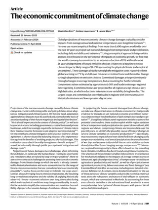 Nature | Vol 628 | 18 April 2024 | 551
Article
Theeconomiccommitmentofclimatechange
Maximilian Kotz1,2
, Anders Levermann1,2
& Leonie Wenz1,3✉
Globalprojectionsofmacroeconomicclimate-changedamagestypicallyconsider
impactsfromaverageannualandnationaltemperaturesoverlongtimehorizons1–6
.
Hereweuserecentempiricalfindingsfrommorethan1,600regionsworldwideover
thepast40 yearstoprojectsub-nationaldamagesfromtemperatureandprecipitation,
includingdailyvariabilityandextremes7,8
.Usinganempiricalapproachthatprovides
arobustlowerboundonthepersistenceofimpactsoneconomicgrowth,wefindthat
the world economy is committed to an income reduction of 19% within the next
26 years independent of future emission choices (relative to a baseline without
climateimpacts,likelyrangeof11–29%accountingforphysicalclimateandempirical
uncertainty).Thesedamagesalreadyoutweighthemitigationcostsrequiredtolimit
globalwarmingto2 °Cbysixfoldoverthisnear-termtimeframeandthereafterdiverge
stronglydependentonemissionchoices.Committeddamagesarisepredominantly
through changes in average temperature, but accounting for further climatic
components raises estimates by approximately 50% and leads to stronger regional
heterogeneity. Committed losses are projected for all regions except those at very
high latitudes, at which reductions in temperature variability bring benefits. The
largest losses are committed at lower latitudes in regions with lower cumulative
historicalemissionsandlowerpresent-dayincome.
Projections of the macroeconomic damage caused by future climate
changearecrucialtoinformingpublicandpolicydebatesaboutadap-
tation, mitigation and climate justice. On the one hand, adaptation
against climate impacts must be justified and planned on the basis of
anunderstandingoftheirfuturemagnitudeandspatialdistribution9
.
Thisisalsoofimportanceinthecontextofclimatejustice10
,aswellasto
keysocietalactors,includinggovernments,centralbanksandprivate
businesses,whichincreasinglyrequiretheinclusionofclimaterisksin
their macroeconomic forecasts to aid adaptive decision-making11,12
.
Ontheotherhand,climatemitigationpolicysuchastheParisClimate
Agreementisoftenevaluatedbybalancingthecostsofitsimplementa-
tionagainstthebenefitsofavoidingprojectedphysicaldamages.This
evaluation occurs both formally through cost–benefit analyses1,4–6
,
as well as informally through public perception of mitigation and
damage costs13
.
Projections of future damages meet challenges when informing
these debates, in particular the human biases relating to uncertainty
and remoteness that are raised by long-term perspectives14
. Here we
aimtoovercomesuchchallengesbyassessingtheextentofeconomic
damages from climate change to which the world is already commit-
ted by historical emissions and socio-economic inertia (the range of
future emission scenarios that are considered socio-economically
plausible15
). Such a focus on the near term limits the large uncer-
tainties about diverging future emission trajectories, the resulting
long-term climate response and the validity of applying historically
observed climate–economic relations over long timescales during
which socio-technical conditions may change considerably. As such,
thisfocusaimstosimplifythecommunicationandmaximizethecred-
ibility of projected economic damages from future climate change.
In projecting the future economic damages from climate change,
wemakeuseofrecentadvancesinclimateeconometricsthatprovide
evidence for impacts on sub-national economic growth from numer-
ouscomponentsofthedistributionofdailytemperatureandprecipi-
tation3,7,8
. Using fixed-effects panel regression models to control for
potential confounders, these studies exploit within-region variation
in local temperature and precipitation in a panel of more than 1,600
regions worldwide, comprising climate and income data over the
past 40 years, to identify the plausibly causal effects of changes in
several climate variables on economic productivity16,17
. Specifically,
macroeconomic impacts have been identified from changing daily
temperaturevariability,totalannualprecipitation,theannualnumber
of wet days and extreme daily rainfall that occur in addition to those
already identified from changing average temperature2,3,18
. Moreo-
ver, regional heterogeneity in these effects based on the prevailing
local climatic conditions has been found using interactions terms.
The selection of these climate variables follows micro-level evidence
for mechanisms related to the impacts of average temperatures on
labour and agricultural productivity2
, of temperature variability on
agricultural productivity and health7
, as well as of precipitation on
agricultural productivity, labour outcomes and flood damages8
(see
Extended Data Table 1 for an overview, including more detailed refer-
ences).References 7,8containamoredetailedmotivationfortheuse
of these particular climate variables and provide extensive empirical
tests about the robustness and nature of their effects on economic
output, which are summarized in Methods. By accounting for these
extra climatic variables at the sub-national level, we aim for a more
comprehensive description of climate impacts with greater detail
across both time and space.
https://doi.org/10.1038/s41586-024-07219-0
Received: 25 January 2023
Accepted: 21 February 2024
Published online: 17 April 2024
Open access
Check for updates
1
Research Domain IV, Research Domain IV, Potsdam Institute for Climate Impact Research, Potsdam, Germany. 2
Institute of Physics, Potsdam University, Potsdam, Germany. 3
Mercator Research
Institute on Global Commons and Climate Change, Berlin, Germany. ✉e-mail: leonie.wenz@pik-potsdam.de
 