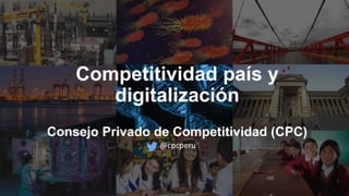 Competitividad país y
digitalización
Consejo Privado de Competitividad (CPC)
@cpcperu
 